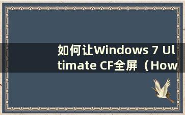 如何让Windows 7 Ultimate CF全屏（How to adjustment CF to full screen in Windows 7 system）